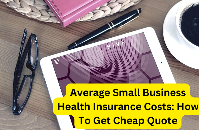 Average Small Business Health Insurance Costs: How To Get Cheap Quote