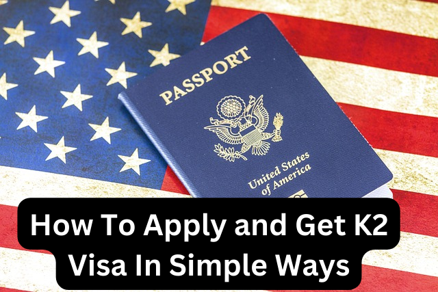 How To Apply and Get K2 Visa In Simple Ways